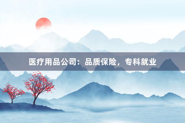 医疗用品公司：品质保险，专科就业