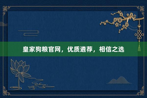 皇家狗粮官网，优质遴荐，相信之选